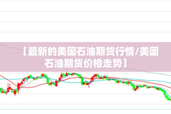 【最新的美国石油期货行情/美国石油期货价格走势】 【最新的美国石油期货行情/美国石油期货价格走势】