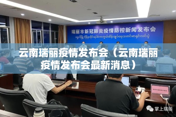 云南瑞丽疫情发布会(云南瑞丽疫情发布会最新消息) 云南瑞丽疫情发布会(云南瑞丽疫情发布会最新消息)