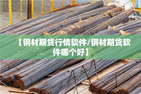 【钢材期货行情软件/钢材期货软件哪个好】