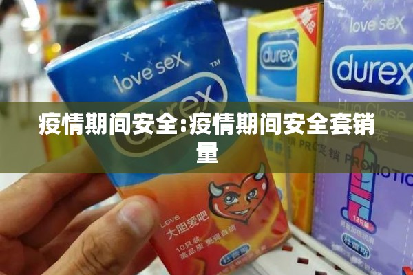疫情期间安全:疫情期间安全套销量