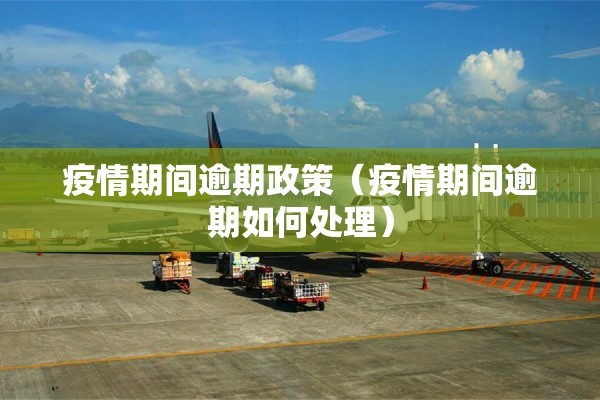 疫情期间逾期政策(疫情期间逾期如何处理) 疫情期间逾期政策(疫情期间逾期如何处理)