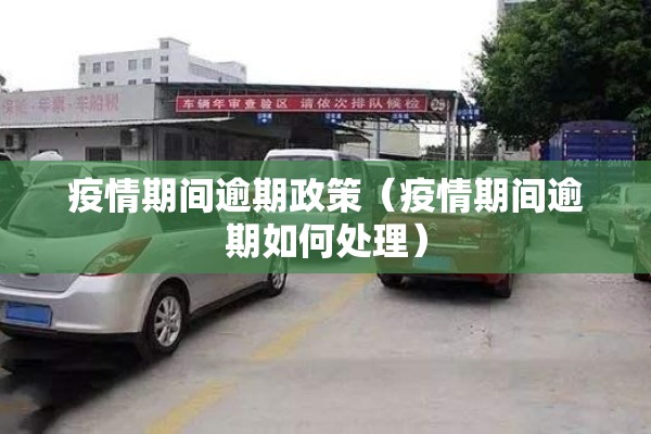 疫情期间逾期政策(疫情期间逾期如何处理) 疫情期间逾期政策(疫情期间逾期如何处理)