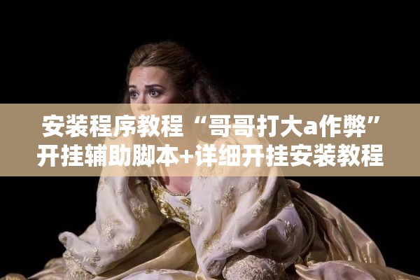 安装程序教程“哥哥打大a作弊	”开挂辅助脚本+详细开挂安装教程