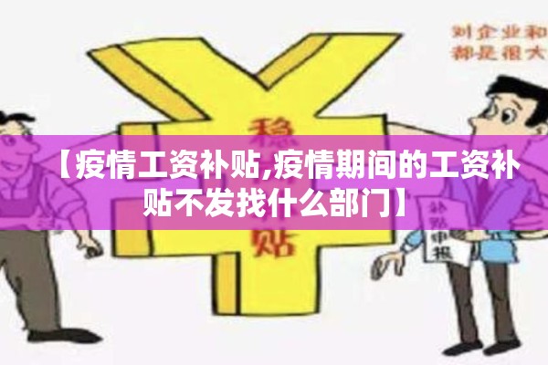 【疫情工资补贴,疫情期间的工资补贴不发找什么部门】