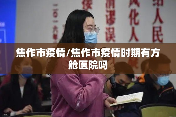 焦作市疫情/焦作市疫情时期有方舱医院吗 焦作市疫情/焦作市疫情时期有方舱医院吗