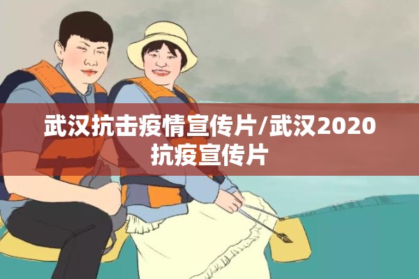 武汉抗击疫情宣传片/武汉2020抗疫宣传片 武汉抗击疫情宣传片/武汉2020抗疫宣传片