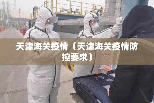 天津海关疫情（天津海关疫情防控要求）