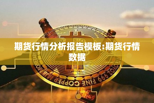 期货行情分析报告模板:期货行情数据 期货行情分析报告模板:期货行情数据