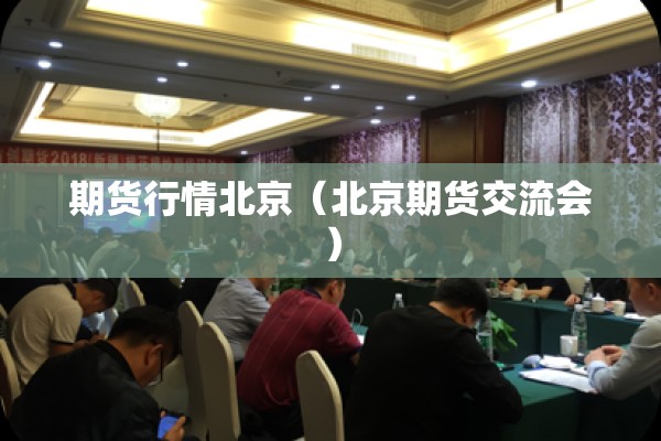 期货行情北京(北京期货交流会) 期货行情北京(北京期货交流会)