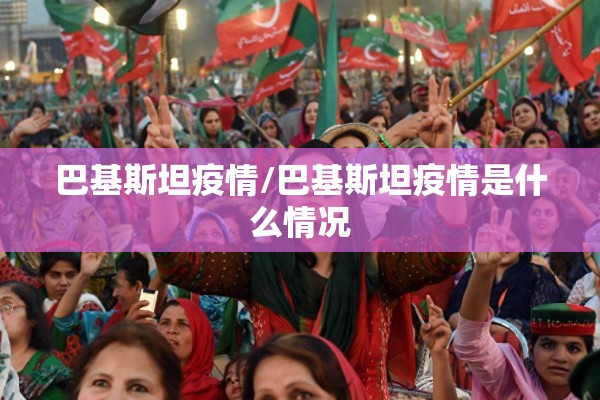 巴基斯坦疫情/巴基斯坦疫情是什么情况