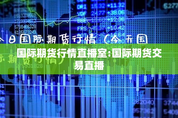 国际期货行情直播室:国际期货交易直播 国际期货行情直播室:国际期货交易直播