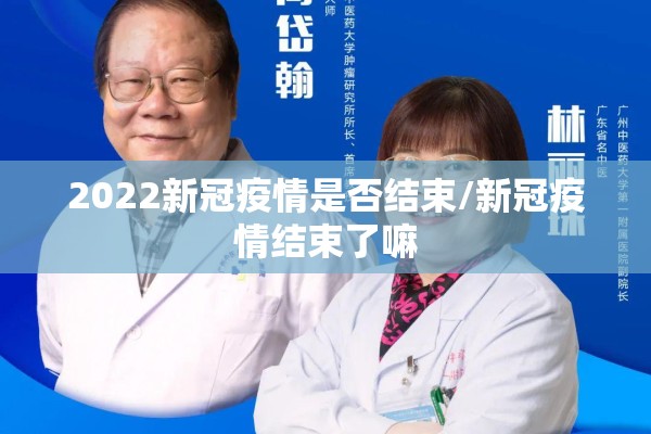 2022新冠疫情是否结束/新冠疫情结束了嘛 2022新冠疫情是否结束/新冠疫情结束了嘛