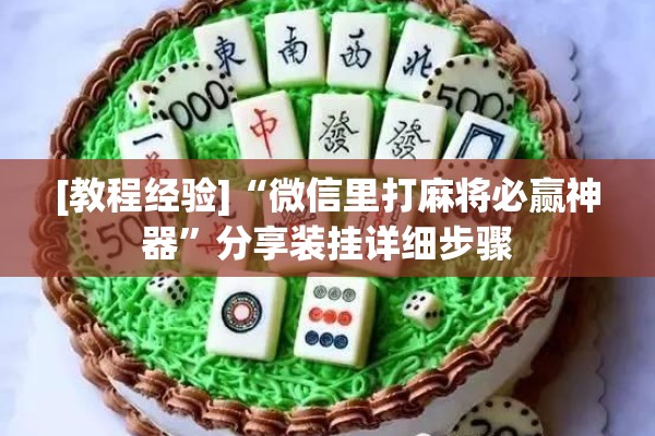 [教程经验]“微信里打麻将必赢神器	”分享装挂详细步骤