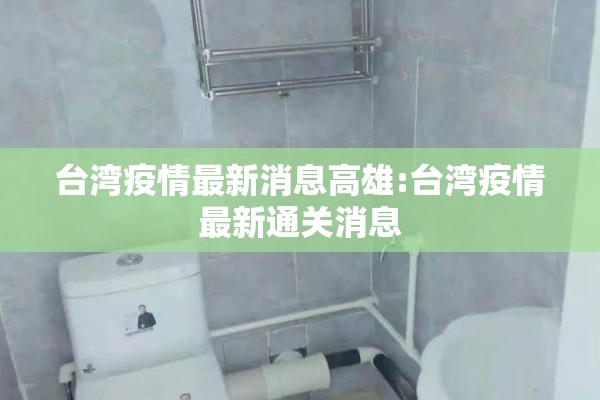 台湾疫情最新消息高雄:台湾疫情最新通关消息