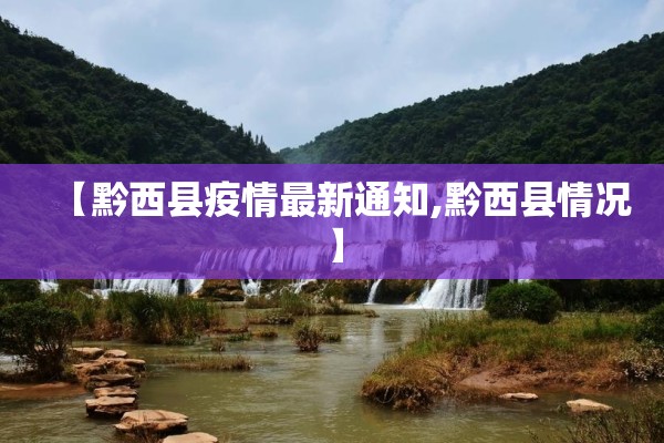 【黔西县疫情最新通知,黔西县情况】