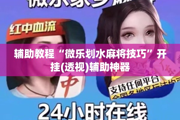 辅助教程“微乐划水麻将技巧”开挂(透视)辅助神器