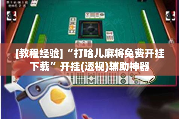 [教程经验]“打哈儿麻将免费开挂下载”开挂(透视)辅助神器