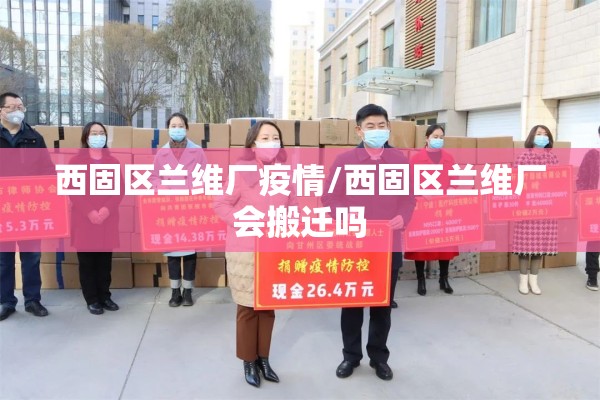 西固区兰维厂疫情/西固区兰维厂会搬迁吗