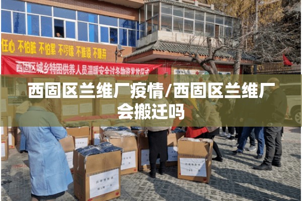 西固区兰维厂疫情/西固区兰维厂会搬迁吗