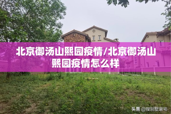 北京御汤山熙园疫情/北京御汤山熙园疫情怎么样 北京御汤山熙园疫情/北京御汤山熙园疫情怎么样