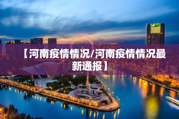 【河南疫情情况/河南疫情情况最新通报】