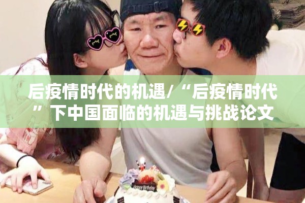 后疫情时代的机遇/“后疫情时代”下中国面临的机遇与挑战论文