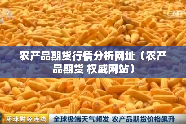 农产品期货行情分析网址（农产品期货 权威网站）