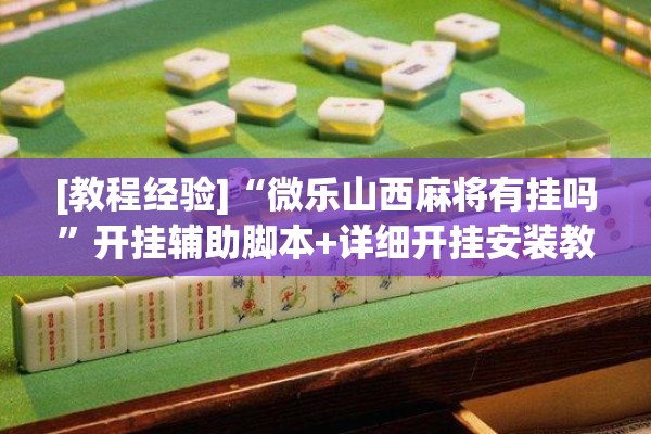 [教程经验]“微乐山西麻将有挂吗	”开挂辅助脚本+详细开挂安装教程