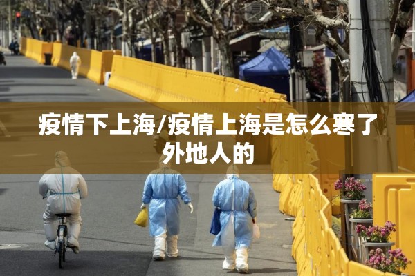 疫情下上海/疫情上海是怎么寒了外地人的