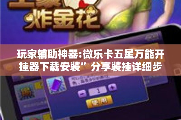 玩家辅助神器:微乐卡五星万能开挂器下载安装	”分享装挂详细步骤
