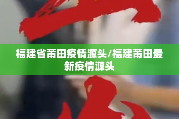 福建省莆田疫情源头/福建莆田最新疫情源头 福建省莆田疫情源头/福建莆田最新疫情源头