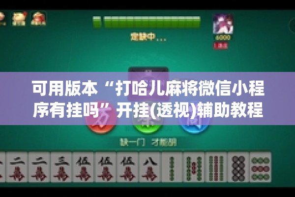 可用版本“打哈儿麻将微信小程序有挂吗	”开挂(透视)辅助教程