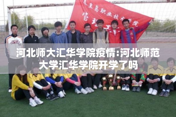河北师大汇华学院疫情:河北师范大学汇华学院开学了吗 河北师大汇华学院疫情:河北师范大学汇华学院开学了吗