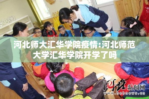 河北师大汇华学院疫情:河北师范大学汇华学院开学了吗 河北师大汇华学院疫情:河北师范大学汇华学院开学了吗