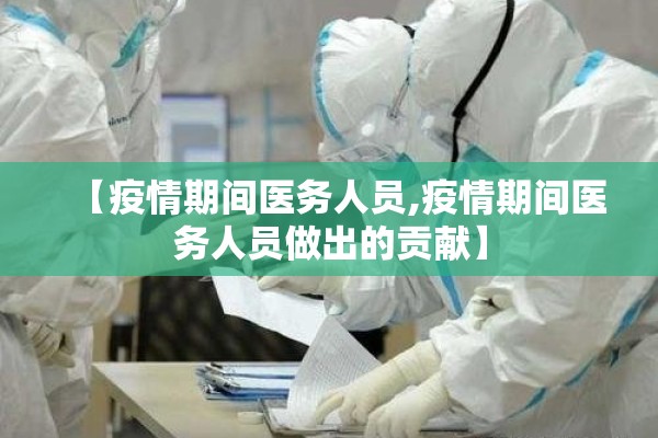 【疫情期间医务人员,疫情期间医务人员做出的贡献】 【疫情期间医务人员,疫情期间医务人员做出的贡献】
