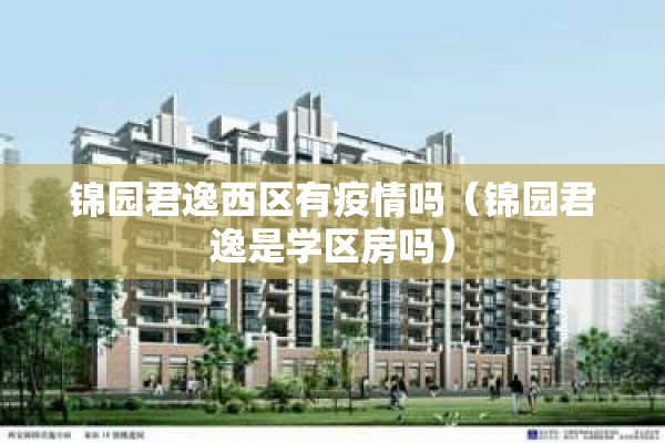 锦园君逸西区有疫情吗（锦园君逸是学区房吗）