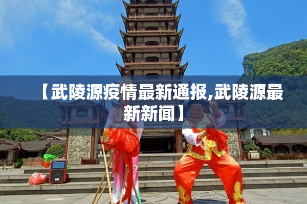 【武陵源疫情最新通报,武陵源最新新闻】