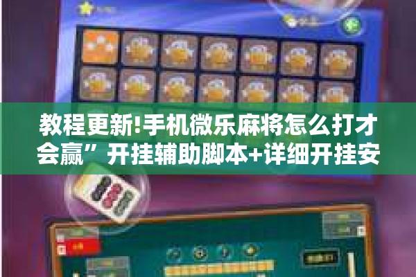 教程更新!手机微乐麻将怎么打才会赢”开挂辅助脚本+详细开挂安装教程