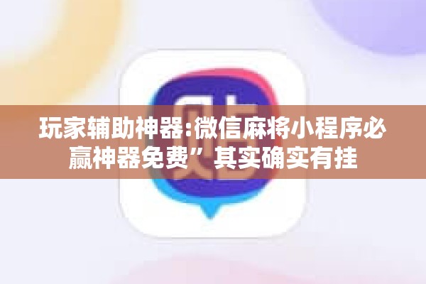 玩家辅助神器:微信麻将小程序必赢神器免费	”其实确实有挂