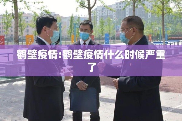 鹤壁疫情:鹤壁疫情什么时候严重了 鹤壁疫情:鹤壁疫情什么时候严重了