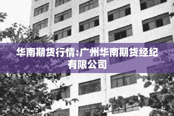华南期货行情:广州华南期货经纪有限公司 华南期货行情:广州华南期货经纪有限公司