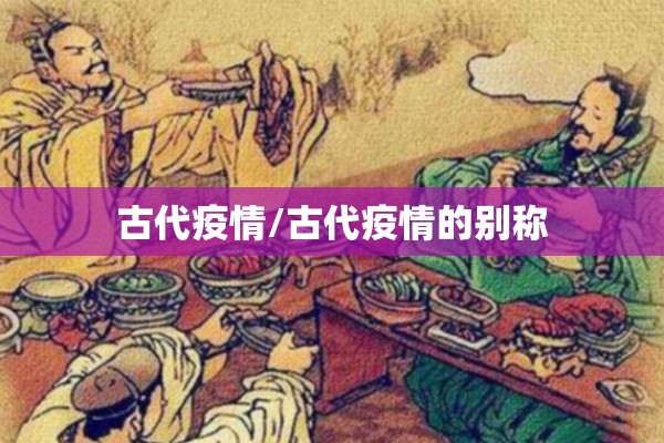 古代疫情/古代疫情的别称 古代疫情/古代疫情的别称