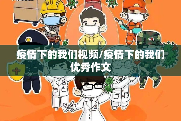 疫情下的我们视频/疫情下的我们优秀作文 疫情下的我们视频/疫情下的我们优秀作文