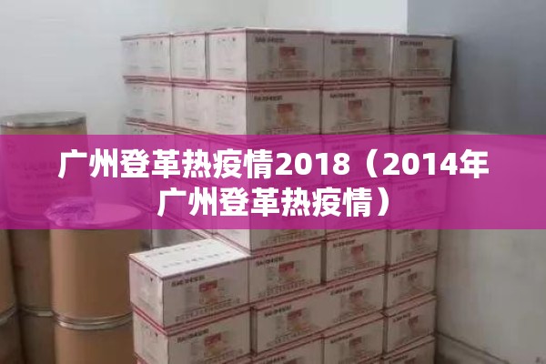 广州登革热疫情2018(2014年广州登革热疫情) 广州登革热疫情2018(2014年广州登革热疫情)