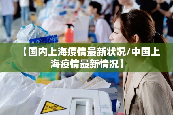 【国内上海疫情最新状况/中国上海疫情最新情况】 【国内上海疫情最新状况/中国上海疫情最新情况】