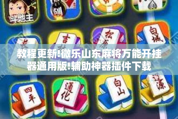 教程更新!微乐山东麻将万能开挂器通用版!辅助神器插件下载