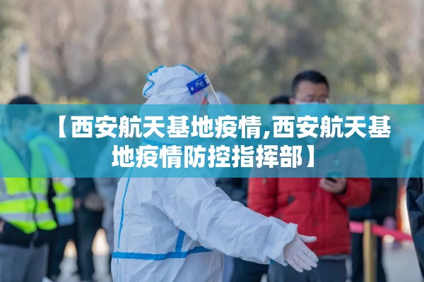 【西安航天基地疫情,西安航天基地疫情防控指挥部】