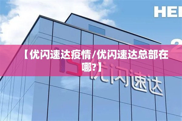 【优闪速达疫情/优闪速达总部在哪?】