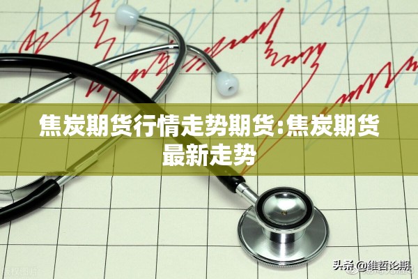 焦炭期货行情走势期货:焦炭期货最新走势