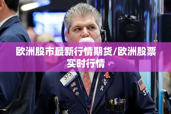 欧洲股市最新行情期货/欧洲股票实时行情